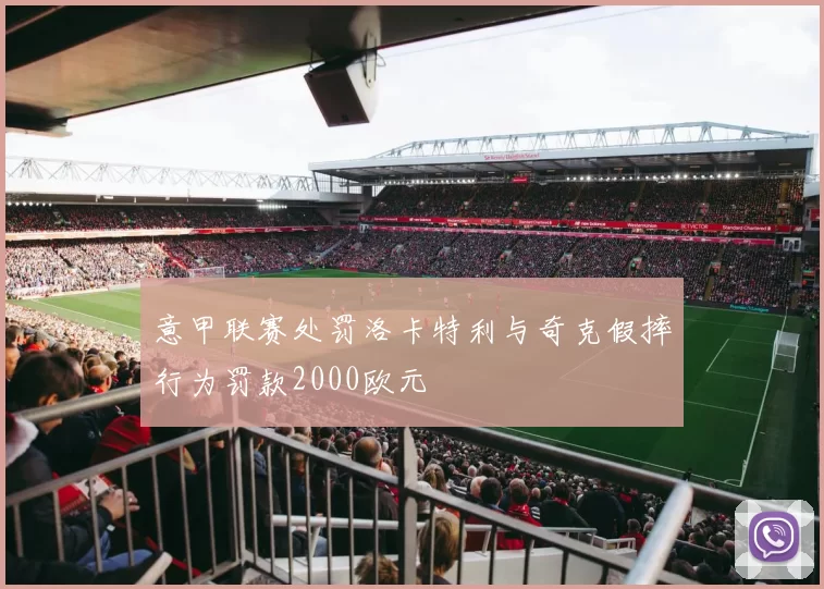 意甲联赛处罚洛卡特利与奇克假摔行为罚款2000欧元