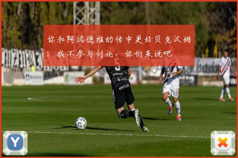 你和阿诺德谁的传中更好贝克汉姆：我不参与讨论，你们来说吧