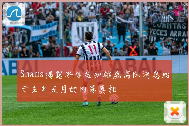 Shams揭露字母告知雄鹿离队消息始于去年五月的内幕真相