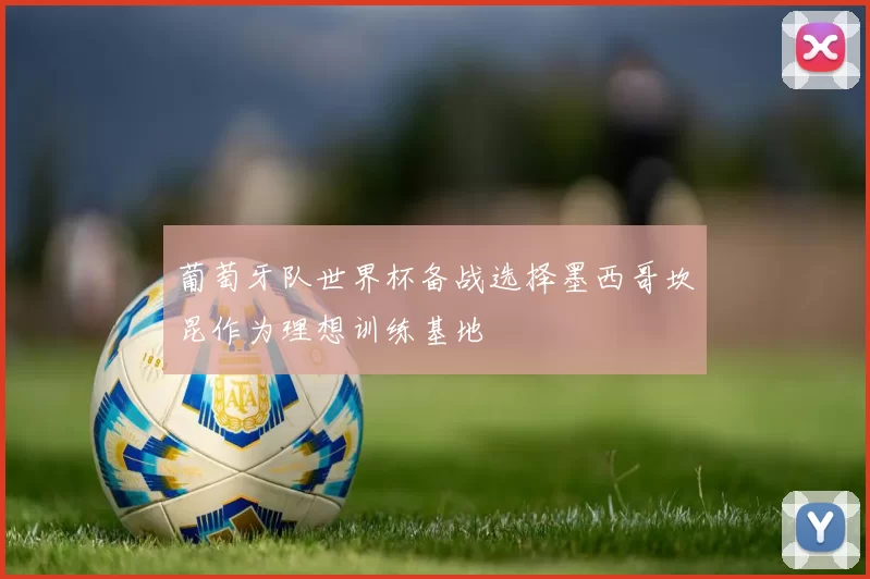 葡萄牙队世界杯备战选择墨西哥坎昆作为理想训练基地