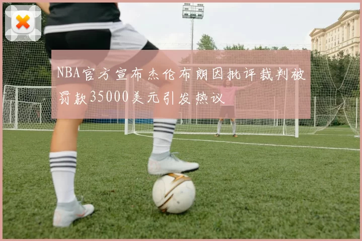 NBA官方宣布杰伦布朗因批评裁判被罚款35000美元引发热议