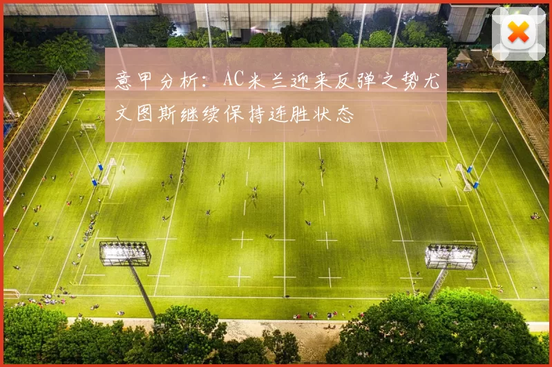 意甲分析：AC米兰迎来反弹之势尤文图斯继续保持连胜状态