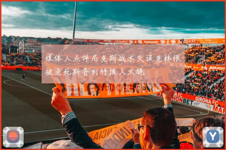 媒体人点评尼克斯战术失误克林根被点死斯普利特换人太晚