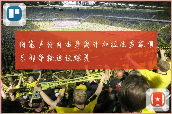 何塞卢将自由身离开加拉法多家俱乐部争抢这位球员