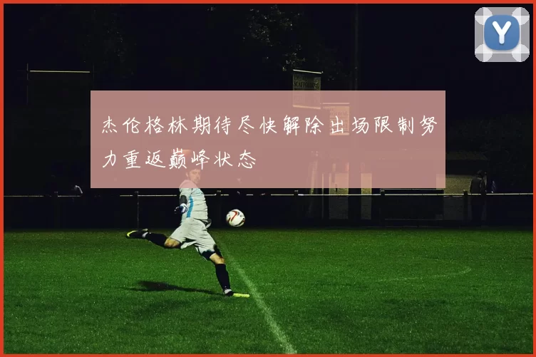 杰伦格林期待尽快解除出场限制努力重返巅峰状态