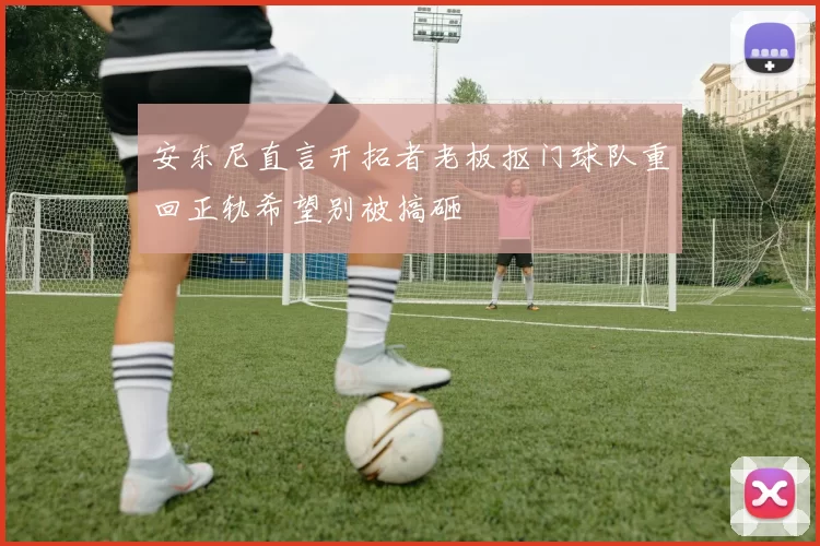 安东尼直言开拓者老板抠门球队重回正轨希望别被搞砸